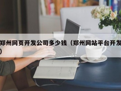 郑州网页开发公司多少钱（郑州网站平台开发）