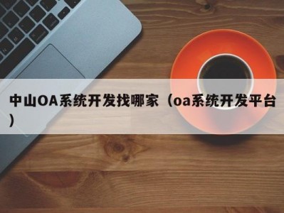 中山OA系统开发找哪家（oa系统开发平台）