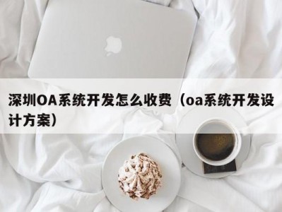 深圳OA系统开发怎么收费（oa系统开发设计方案）
