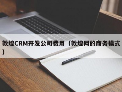 敦煌CRM开发公司费用（敦煌网的商务模式）