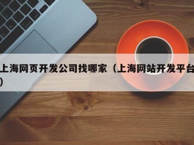上海网页开发公司找哪家（上海网站开发平台）