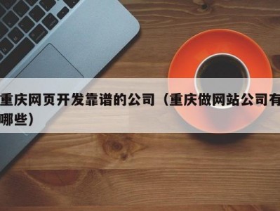 重庆网页开发靠谱的公司（重庆做网站公司有哪些）