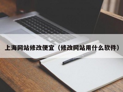 上海网站修改便宜（修改网站用什么软件）