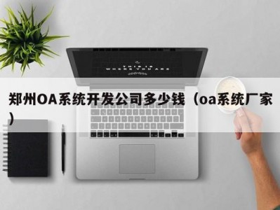 郑州OA系统开发公司多少钱（oa系统厂家）