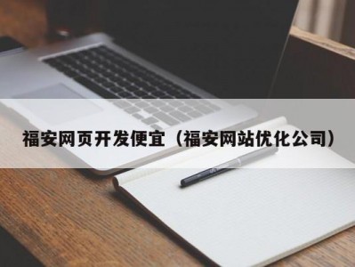 福安网页开发便宜（福安网站优化公司）