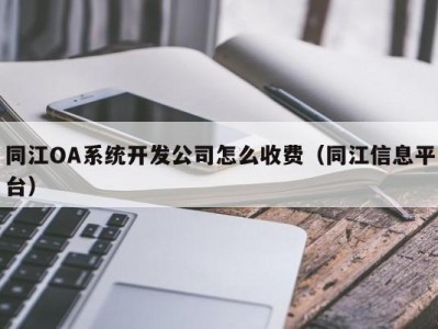 同江OA系统开发公司怎么收费（同江信息平台）