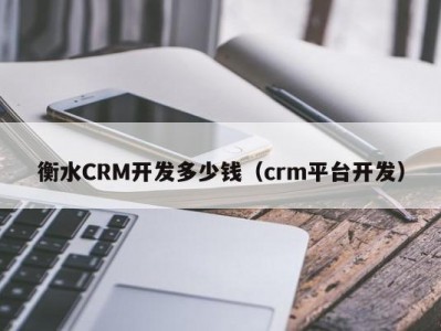 衡水CRM开发多少钱（crm平台开发）